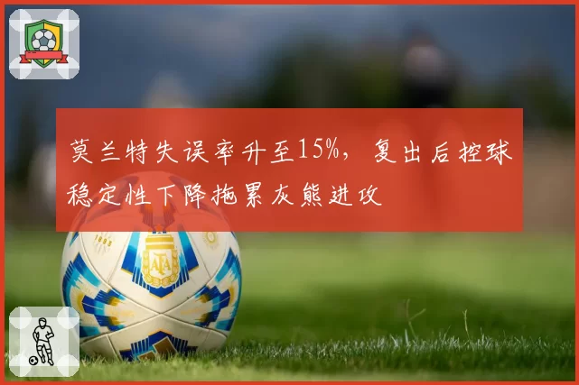 莫兰特失误率升至15%，复出后控球稳定性下降拖累灰熊进攻