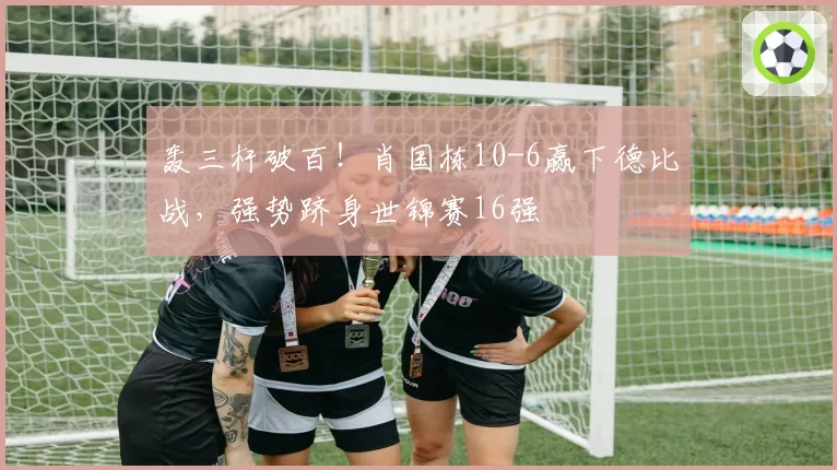 轰三杆破百！肖国栋10-6赢下德比战，强势跻身世锦赛16强