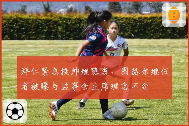 拜仁紧急换帅埋隐患，图赫尔继任者被曝与监事会主席理念不合