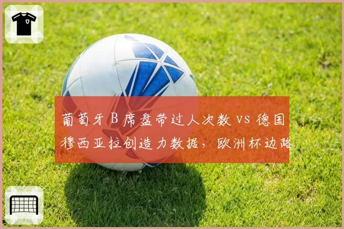 葡萄牙 B 席盘带过人次数 vs 德国穆西亚拉创造力数据,欧洲杯边路爆点对比