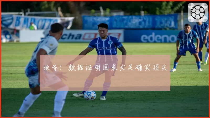 坎齐：数据证明国米女足确实顶尖
