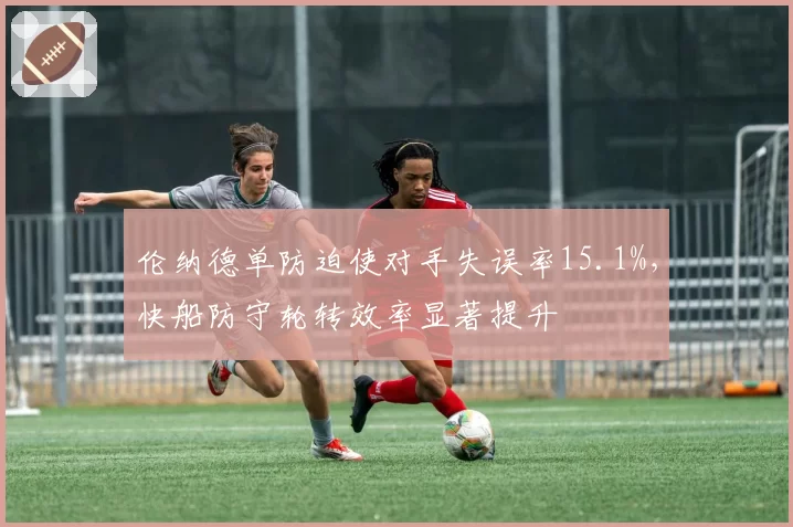 伦纳德单防迫使对手失误率15.1%，快船防守轮转效率显著提升