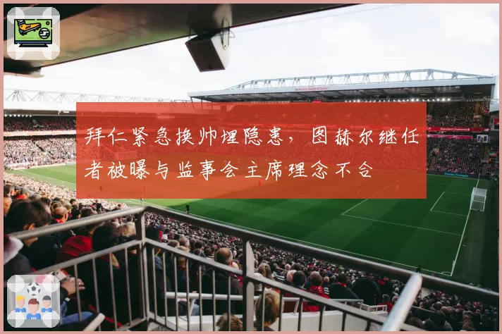 拜仁紧急换帅埋隐患，图赫尔继任者被曝与监事会主席理念不合