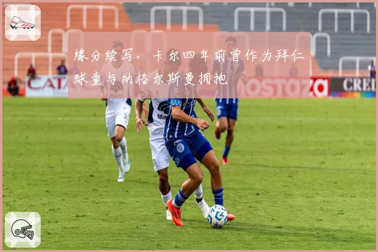 缘分续写,卡尔四年前曾作为拜仁球童与纳格尔斯曼拥抱