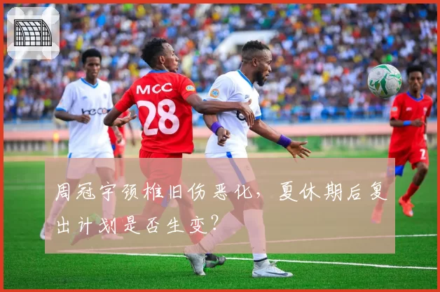 周冠宇颈椎旧伤恶化，夏休期后复出计划是否生变？