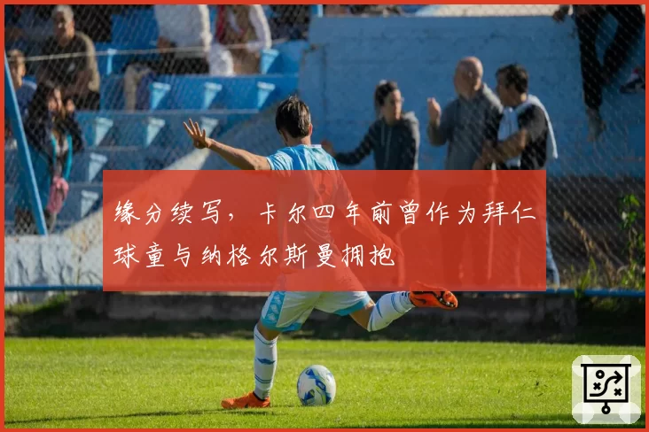 缘分续写，卡尔四年前曾作为拜仁球童与纳格尔斯曼拥抱