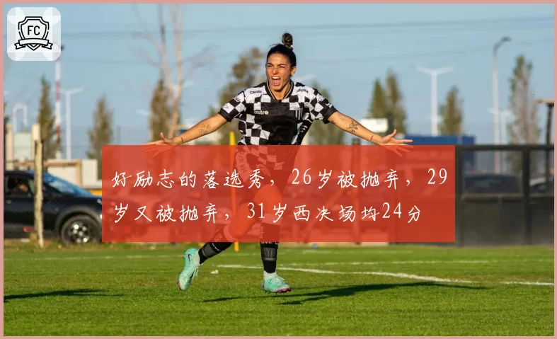 好励志的落选秀，26岁被抛弃，29岁又被抛弃，31岁西决场均24分