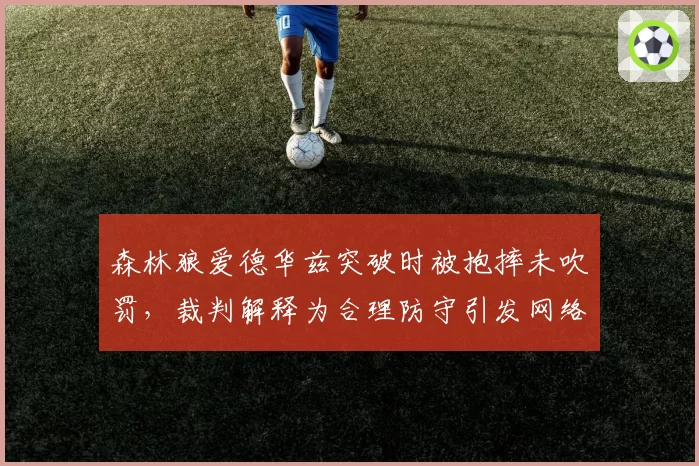 森林狼爱德华兹突破时被抱摔未吹罚，裁判解释为合理防守引发网络热议