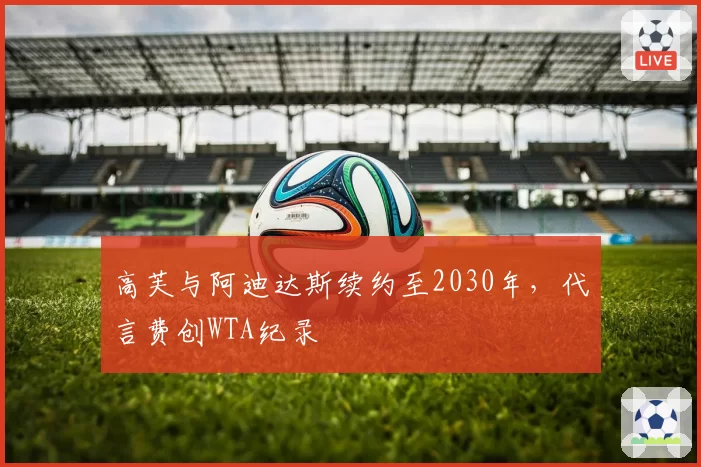 高芙与阿迪达斯续约至2030年，代言费创WTA纪录