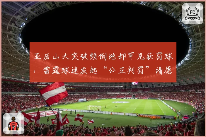亚历山大突破频倒地却罕见获罚球,雷霆球迷发起“公正判罚”请愿