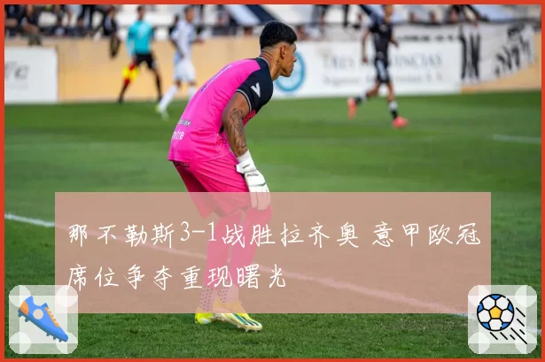 那不勒斯3-1战胜拉齐奥 意甲欧冠席位争夺重现曙光