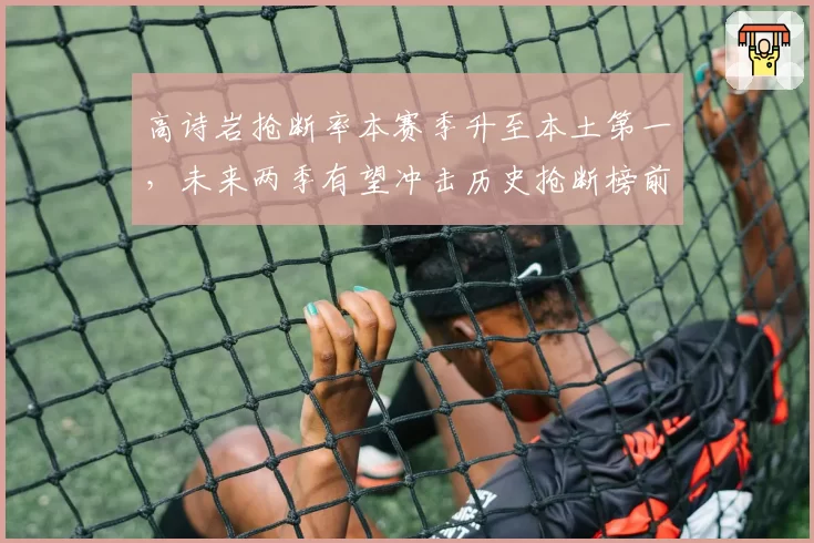 高诗岩抢断率本赛季升至本土第一，未来两季有望冲击历史抢断榜前十
