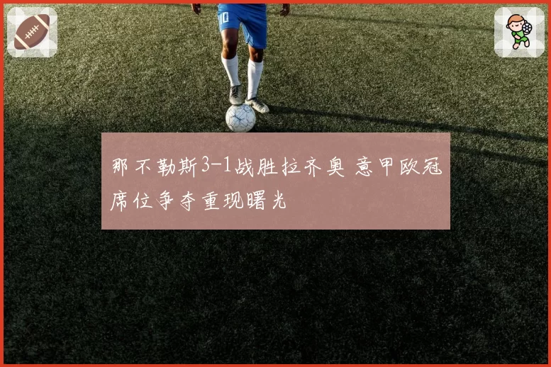 那不勒斯3-1战胜拉齐奥 意甲欧冠席位争夺重现曙光