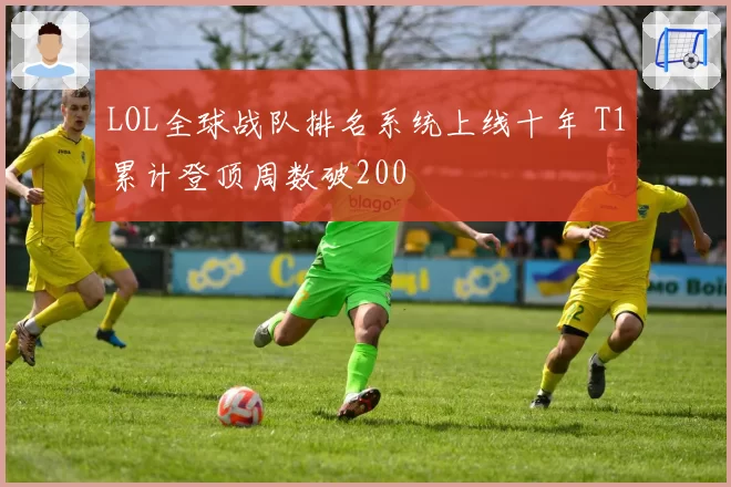 LOL全球战队排名系统上线十年 T1累计登顶周数破200