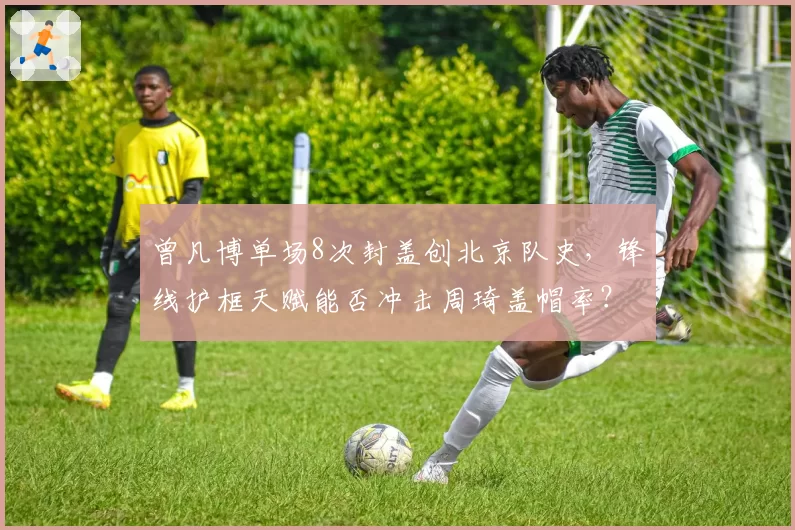 曾凡博单场8次封盖创北京队史，锋线护框天赋能否冲击周琦盖帽率？