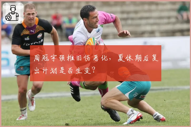 周冠宇颈椎旧伤恶化，夏休期后复出计划是否生变？