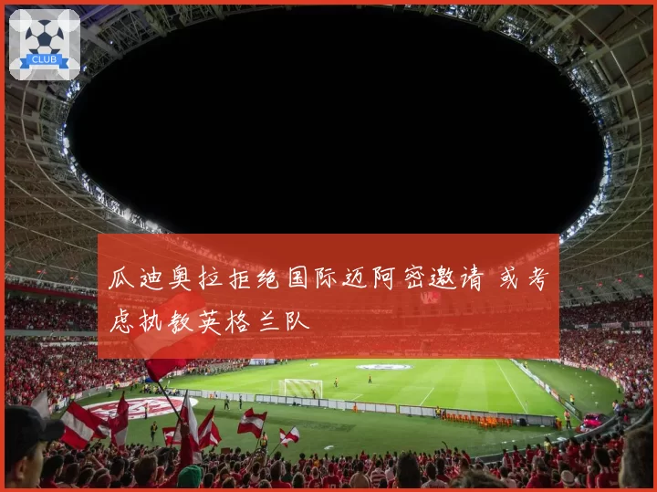 瓜迪奥拉拒绝国际迈阿密邀请 或考虑执教英格兰队