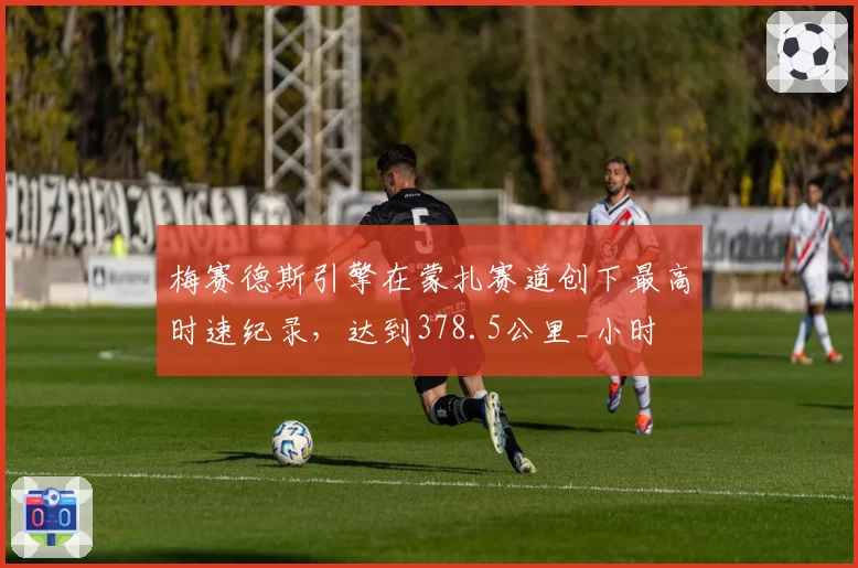 梅赛德斯引擎在蒙扎赛道创下最高时速纪录，达到378.5公里_小时