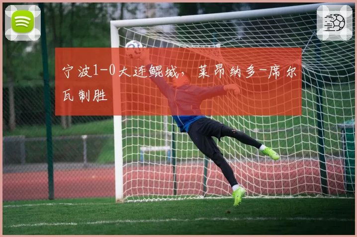 宁波1-0大连鲲城，莱昂纳多-席尔瓦制胜