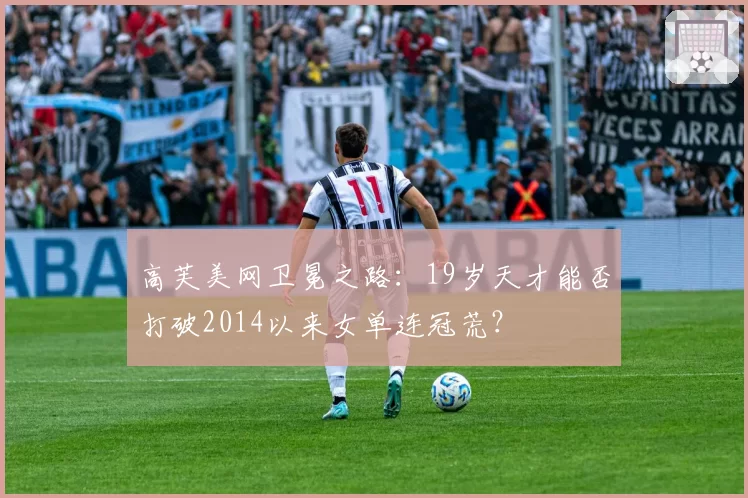 高芙美网卫冕之路：19岁天才能否打破2014以来女单连冠荒？