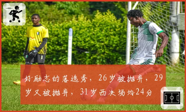 好励志的落选秀，26岁被抛弃，29岁又被抛弃，31岁西决场均24分